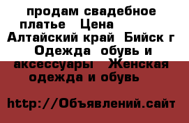 продам свадебное платье › Цена ­ 5 000 - Алтайский край, Бийск г. Одежда, обувь и аксессуары » Женская одежда и обувь   